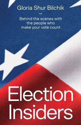 Election Insiders: Behind the scenes with the people who make your vote count by Bilchik, Gloria Shur