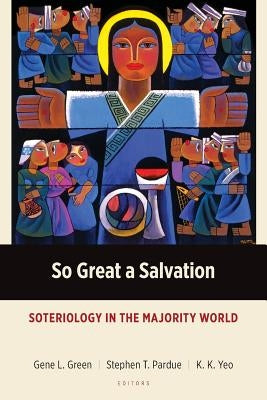 So Great a Salvation: Soteriology in the Majority World by Green, Gene L.