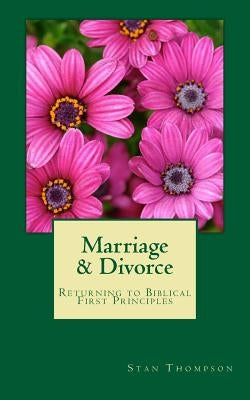 Marriage & Divorce: Returning to Biblical First Principles by Thompson, Stan