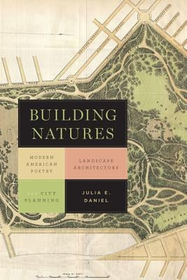Building Natures: Modern American Poetry, Landscape Architecture, and City Planning by Daniel, Julia