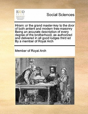 Hiram: Or the Grand Master-Key to the Door of Both Antient and Modern Free-Masonry Being an Accurate Description of Every Deg by Member of Royal Arch
