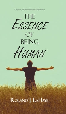 The Essence of Being Human: A Repository of Human Relations Enlightenment by LaHaye, Roland J.