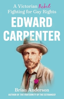 Edward Carpenter: A Victorian Rebel Fighting for Gay Rights by Anderson, Brian