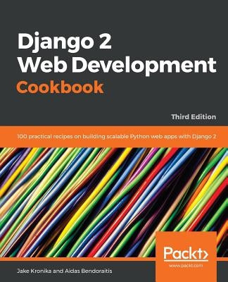 Django 2 Web Development Cookbook - Third Edition: 100 practical recipes on building scalable Python web apps with Django 2 by Kronika, Jake