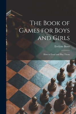 The Book of Games for Boys and Girls: How to Lead and Play Them by Borst, Evelyne