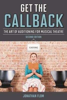 Get the Callback: The Art of Auditioning for Musical Theatre by Flom, Jonathan