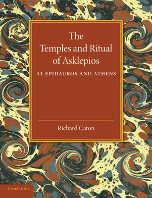 The Temples and Ritual of Asklepios at Epidauros and Athens: Two Lectures Delivered at the Royal Institution of Great Britain by Caton, Richard