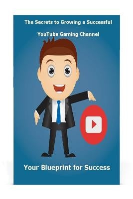 The Secrets to Growing a Successful Youtube Gaming Channel: Your Blueprint for Success by Petr, St