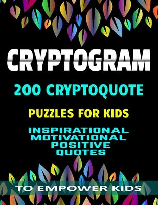 Cryptogram 200 Cryptoquote Puzzles for Kids: Inspirational Motivational Positive Quotes to Empower Kids Large Print by Micheals, Natasha