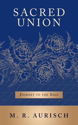 Sacred Union: Journey to the Soul by Aurisch, M. R.