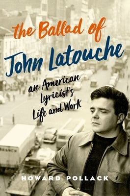 The Ballad of John Latouche: An American Lyricist's Life and Work by Pollack, Howard