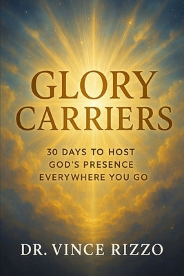 Glory Carriers: 30 Days to Host God's Presence Everywhere You Go by Rizzo, Vince