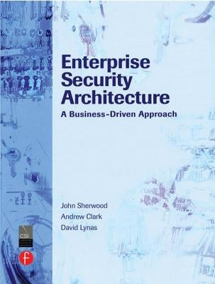 Enterprise Security Architecture: A Business-Driven Approach by Sherwood, Nicholas A.