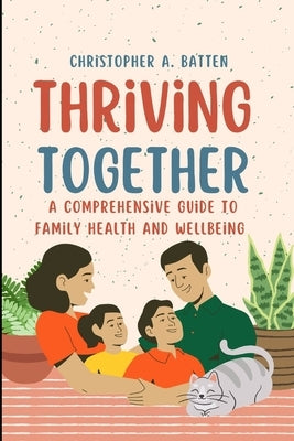 Thriving Together: Comprehensive Guide to Family Health and Wellbeing by Batten, Christopher A.