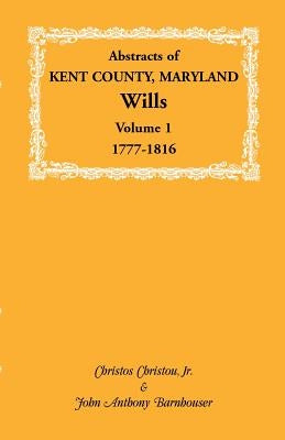 Abstracts of Kent County, Maryland Wills. Volume 1: 1777-1816 by Christou, Christos