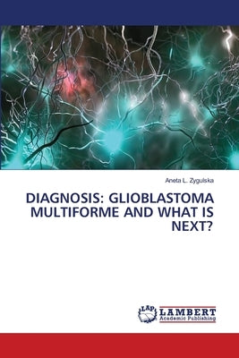 Diagnosis: Glioblastoma Multiforme and What Is Next? by Zygulska, Aneta L.
