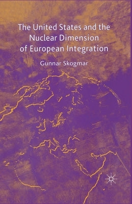 The United States and the Nuclear Dimension of European Integration by Skogmar, G.