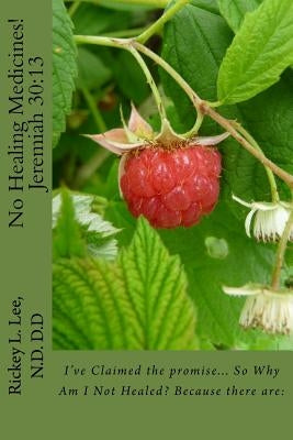 No Healing Medicines!: I've Claimed the promise... So Why Am I Not Healed? Because there are: by Lee N. D., Rickey L.