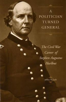 A Politician Turned General: The Civil War Career of Stephen Augustus Hurlbut by Lash