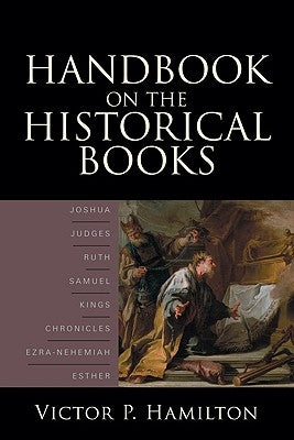 Handbook on the Historical Books: Joshua, Judges, Ruth, Samuel, Kings, Chronicles, Ezra-Nehemiah, Esther by Hamilton, Victor P.