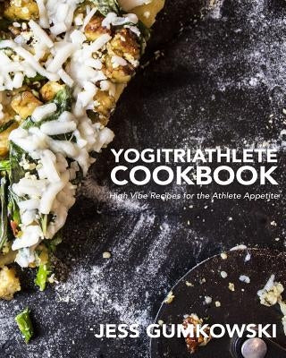 YogiTriathlete Cookbook: High Vibe Recipes for the Athlete Appetite by Gumkowski, Bj