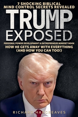 Trump Exposed - 7 Shocking Biblical Mind Control Secrets Revealed - How He Gets Away With Everything (And How You Can Too!) - Personal Power Developme by Hargreaves, Richard