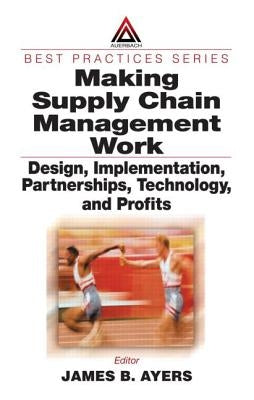 Making Supply Chain Management Work: Design, Implementation, Partnerships, Technology, and Profits by Ayers, James B.