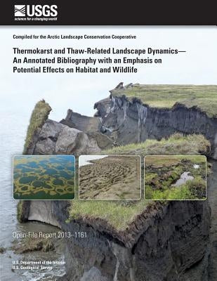 Thermokarst and Thaw-Related Landscape Dynamics-An Annotated Bibliography with an Emphasis on Potential Effects on Habitat and Wildlife by U. S. Department of the Interior