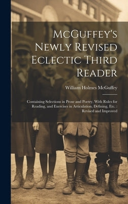 McGuffey's Newly Revised Eclectic Third Reader: Containing Selections in Prose and Poetry, With Rules for Reading, and Exercises in Articulation, Defi by McGuffey, William Holmes