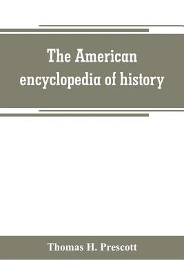 The American encyclopedia of history, biography and travel, comprising ancient and modern history the biography of the eminent men of Europe and Ameri by H. Prescott, Thomas