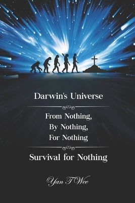 Darwin's Universe - From Nothing, By Nothing, For Nothing - Survival for Nothing by Wee, Yan T.