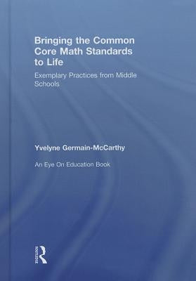 Bringing the Common Core Math Standards to Life: Exemplary Practices from Middle Schools by Germain-McCarthy, Yvelyne
