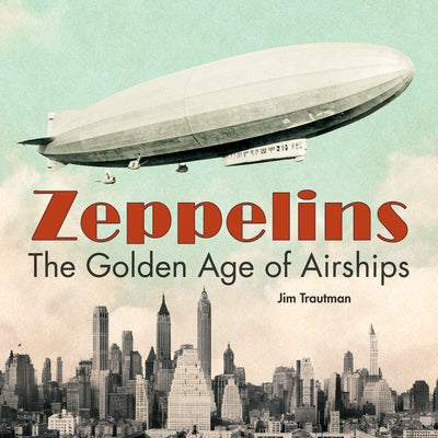 Zeppelins: The Golden Age of Airships by Trautman, Jim