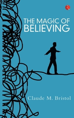 The Magic Of Believing by Claude M Bristol