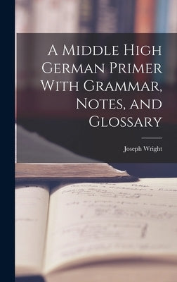 A Middle High German Primer With Grammar, Notes, and Glossary by Wright, Joseph