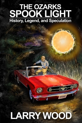 The Ozarks Spook Light: History, Legend, and Speculation by Wood, Larry