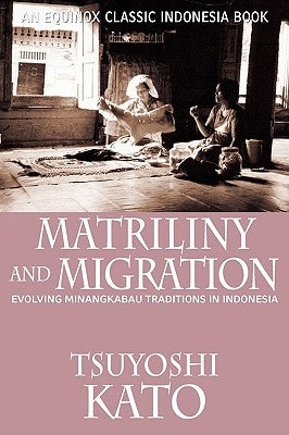 Matriliny and Migration: Evolving Minangkabau Traditions in Indonesia by Kato, Tsuyoshi