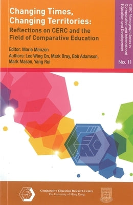 Changing Times, Changing Territories: Reflections on Cerc and the Field of Comparative Education by Lee, Wing On