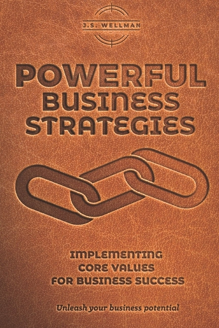 Powerful Business Strategies: Implementing Core Values For Business Success by Wellman, J. S.
