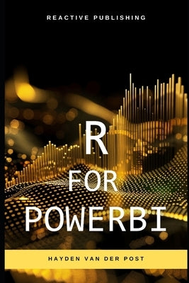 R for PowerBI: Master Advanced Data Analytics and Custom Visualizations in Power BI with R: A Comprehensive Guide to Data Visualizati by Schwartz, Alice