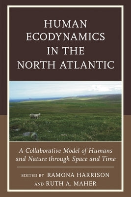 Human Ecodynamics in the North Atlantic: A Collaborative Model of Humans and Nature Through Space and Time by Amundsen, Colin