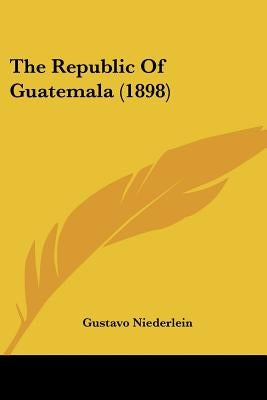 The Republic Of Guatemala (1898) by Niederlein, Gustavo