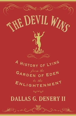 The Devil Wins: A History of Lying from the Garden of Eden to the Enlightenment by Denery, Dallas G.