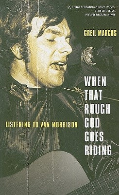 When That Rough God Goes Riding: Listening to Van Morrison by Marcus, Greil
