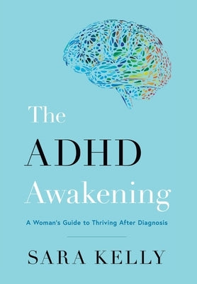 The ADHD Awakening: A Woman's Guide to Thriving After Diagnosis by Kelly, Sara