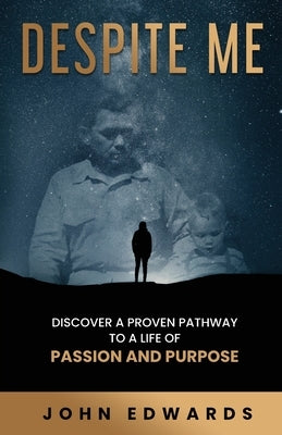Despite Me: Discover a Proven Pathway to a Life of Passion and Purpose by Edwards, John