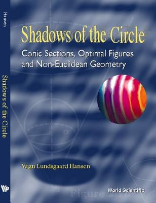Shadows of the Circle: Conic Sections, Optimal Figures and Non-Euclidean Geometry by Hansen, Vagn Lundsgaard