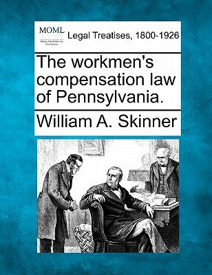The Workmen's Compensation Law of Pennsylvania. by Skinner, William A.
