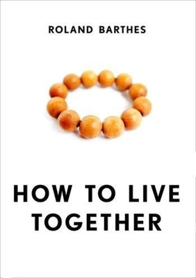 How to Live Together: Novelistic Simulations of Some Everyday Spaces by Barthes, Roland