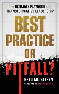 Best Practice or Pitfall?: The Ultimate Playbook for Transformative Leadership by Mickelsen, Greg